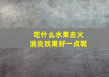 吃什么水果去火消炎效果好一点呢