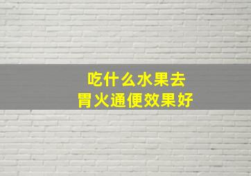 吃什么水果去胃火通便效果好