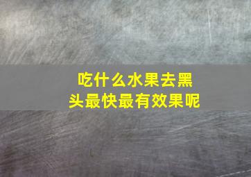 吃什么水果去黑头最快最有效果呢