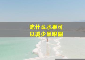 吃什么水果可以减少黑眼圈