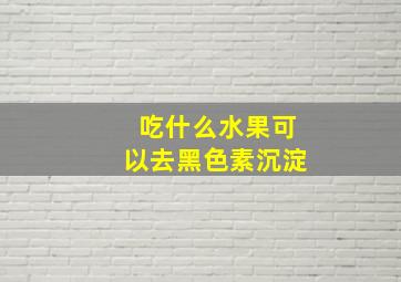 吃什么水果可以去黑色素沉淀