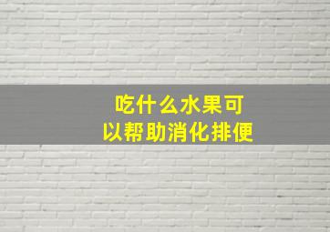 吃什么水果可以帮助消化排便