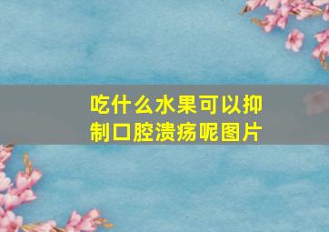 吃什么水果可以抑制口腔溃疡呢图片