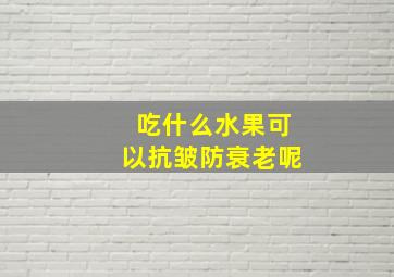 吃什么水果可以抗皱防衰老呢