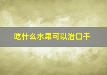 吃什么水果可以治口干