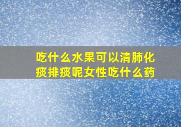 吃什么水果可以清肺化痰排痰呢女性吃什么药