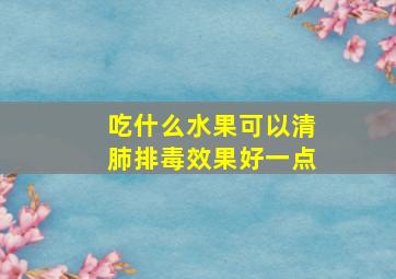 吃什么水果可以清肺排毒效果好一点