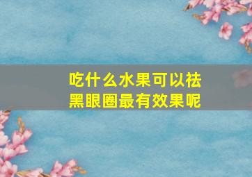 吃什么水果可以祛黑眼圈最有效果呢