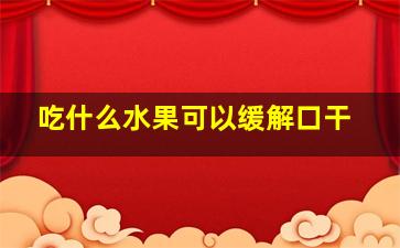 吃什么水果可以缓解口干