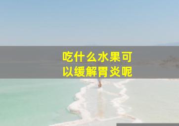 吃什么水果可以缓解胃炎呢