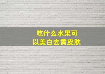 吃什么水果可以美白去黄皮肤