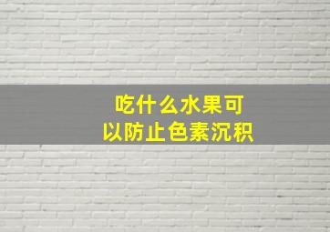 吃什么水果可以防止色素沉积