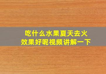 吃什么水果夏天去火效果好呢视频讲解一下