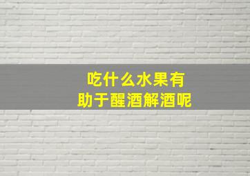 吃什么水果有助于醒酒解酒呢