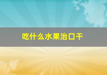 吃什么水果治口干