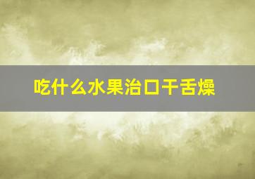 吃什么水果治口干舌燥