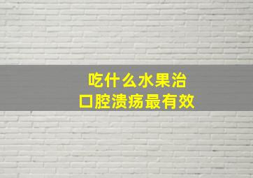 吃什么水果治口腔溃疡最有效