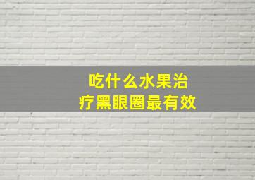 吃什么水果治疗黑眼圈最有效