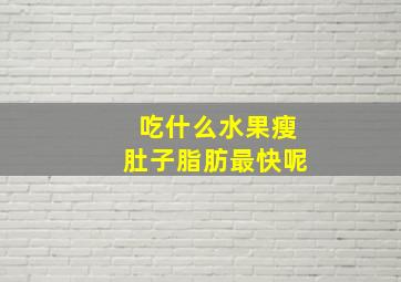 吃什么水果瘦肚子脂肪最快呢