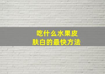 吃什么水果皮肤白的最快方法