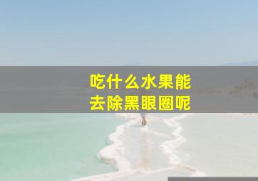 吃什么水果能去除黑眼圈呢