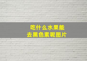 吃什么水果能去黑色素呢图片