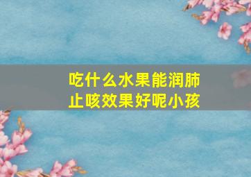 吃什么水果能润肺止咳效果好呢小孩