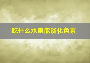 吃什么水果能淡化色素