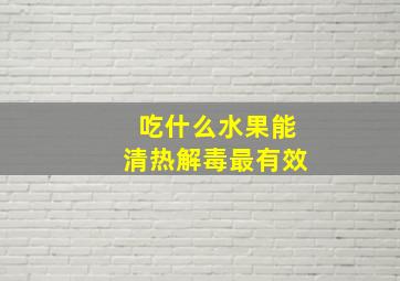 吃什么水果能清热解毒最有效