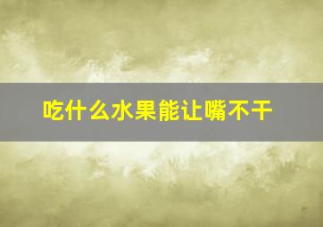 吃什么水果能让嘴不干