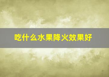 吃什么水果降火效果好