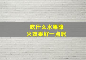 吃什么水果降火效果好一点呢