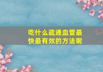 吃什么疏通血管最快最有效的方法呢