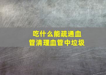 吃什么能疏通血管清理血管中垃圾