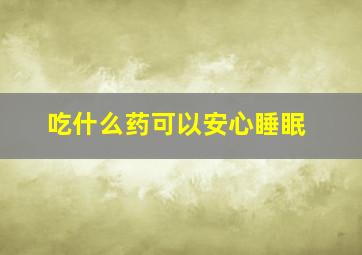 吃什么药可以安心睡眠