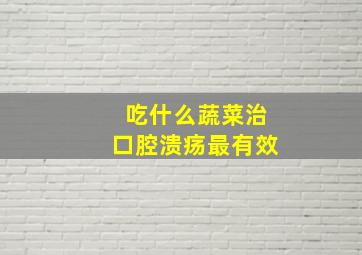 吃什么蔬菜治口腔溃疡最有效