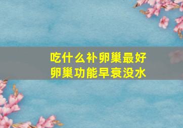 吃什么补卵巢最好卵巢功能早衰没水