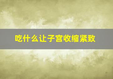 吃什么让子宫收缩紧致