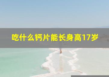 吃什么钙片能长身高17岁