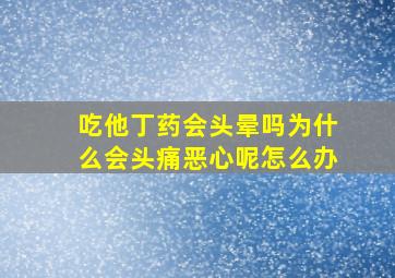 吃他丁药会头晕吗为什么会头痛恶心呢怎么办