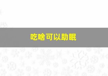 吃啥可以助眠