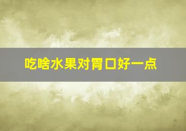 吃啥水果对胃口好一点