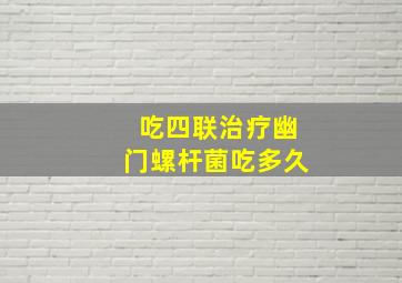 吃四联治疗幽门螺杆菌吃多久