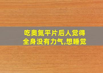 吃奥氮平片后人觉得全身没有力气,想睡觉