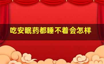 吃安眠药都睡不着会怎样