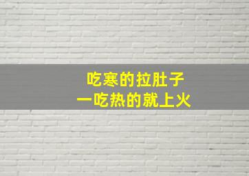 吃寒的拉肚子一吃热的就上火