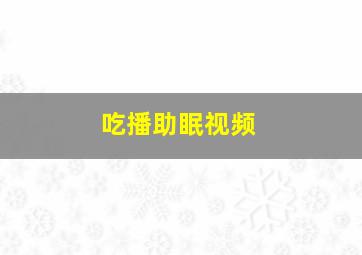 吃播助眠视频