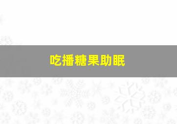 吃播糖果助眠