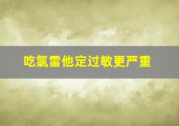 吃氯雷他定过敏更严重