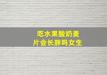 吃水果酸奶麦片会长胖吗女生